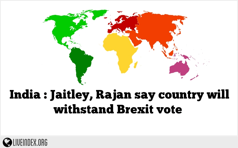 India : Jaitley, Rajan say country will withstand Brexit vote