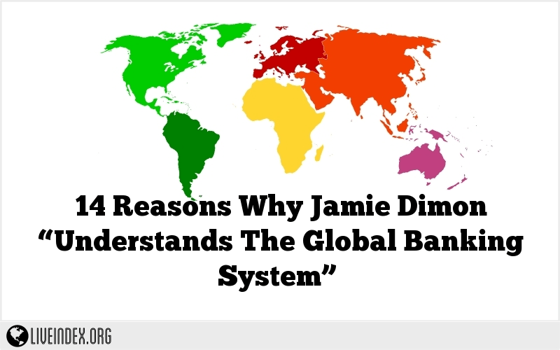 14 Reasons Why Jamie Dimon “Understands The Global Banking System”