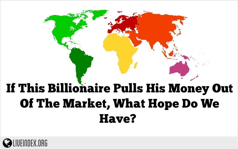 If This Billionaire Pulls His Money Out Of The Market, What Hope Do We Have?