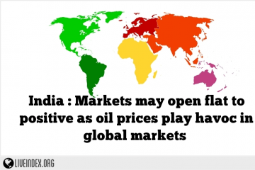 India : Markets may open flat to positive as oil prices play havoc in global markets