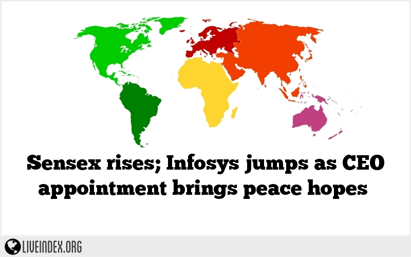 Sensex rises; Infosys jumps as CEO appointment brings peace hopes