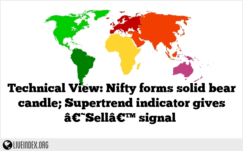 Technical View: Nifty forms solid bear candle; Supertrend indicator gives â€˜Sellâ€™ signal